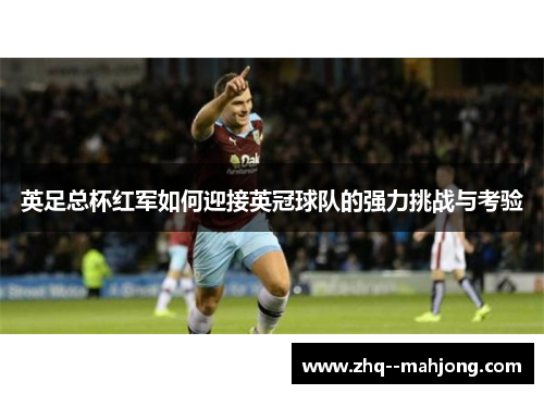 英足总杯红军如何迎接英冠球队的强力挑战与考验