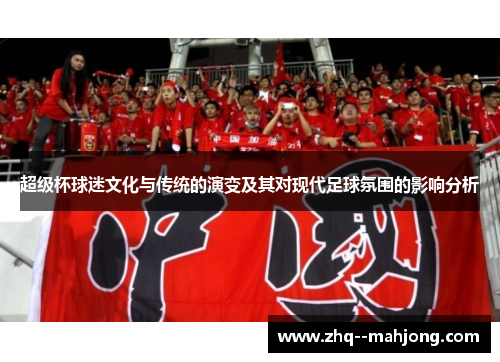 超级杯球迷文化与传统的演变及其对现代足球氛围的影响分析