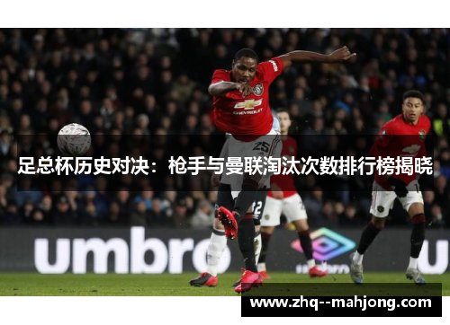 足总杯历史对决：枪手与曼联淘汰次数排行榜揭晓