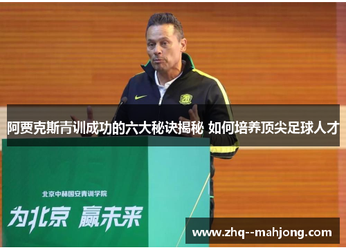 阿贾克斯青训成功的六大秘诀揭秘 如何培养顶尖足球人才