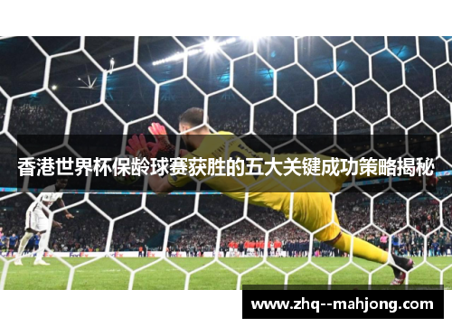 香港世界杯保龄球赛获胜的五大关键成功策略揭秘