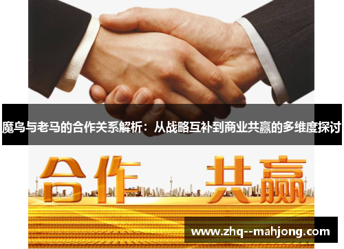 魔鸟与老马的合作关系解析：从战略互补到商业共赢的多维度探讨