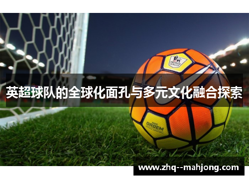 英超球队的全球化面孔与多元文化融合探索
