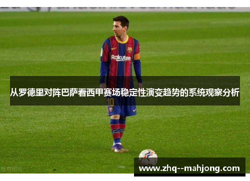从罗德里对阵巴萨看西甲赛场稳定性演变趋势的系统观察分析