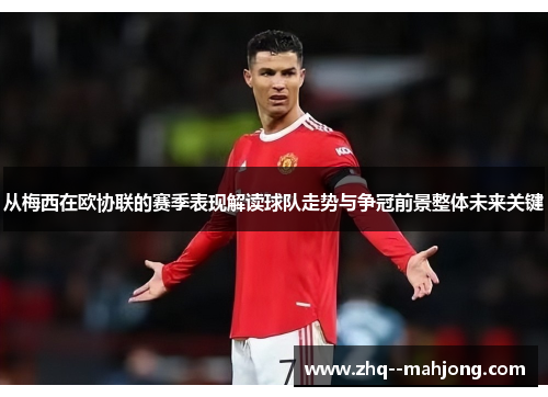 从梅西在欧协联的赛季表现解读球队走势与争冠前景整体未来关键 从梅西在欧协联的赛季表现解读球队走势与争冠前景整体未来关键