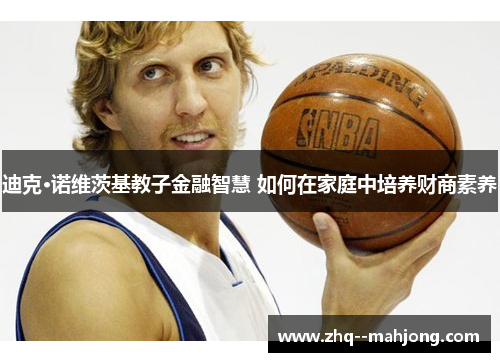 迪克·诺维茨基教子金融智慧 如何在家庭中培养财商素养