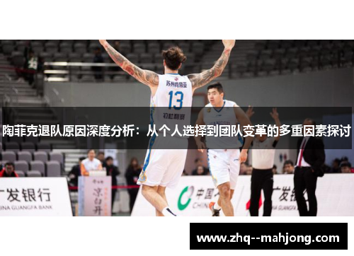 陶菲克退队原因深度分析:从个人选择到团队变革的多重因素探讨 陶菲克退队原因深度分析:从个人选择到团队变革的多重因素探讨