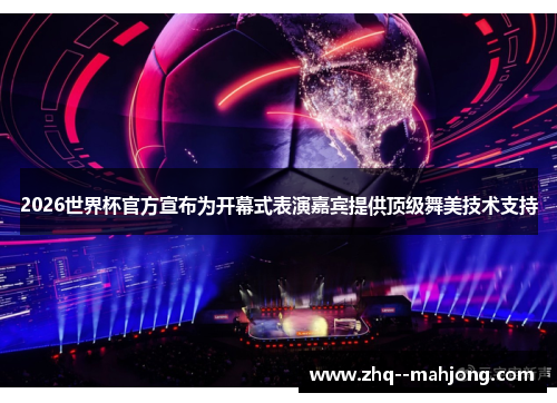 2026世界杯官方宣布为开幕式表演嘉宾提供顶级舞美技术支持 2026世界杯官方宣布为开幕式表演嘉宾提供顶级舞美技术支持