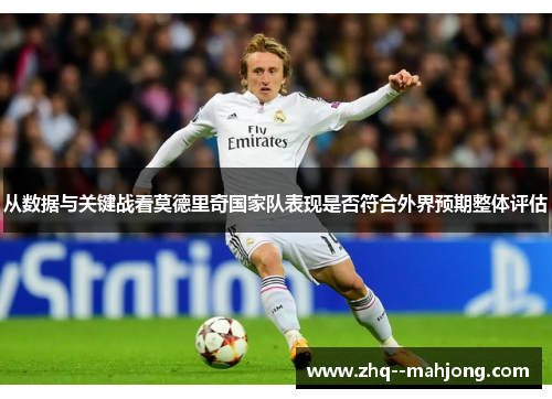 从数据与关键战看莫德里奇国家队表现是否符合外界预期整体评估 从数据与关键战看莫德里奇国家队表现是否符合外界预期整体评估