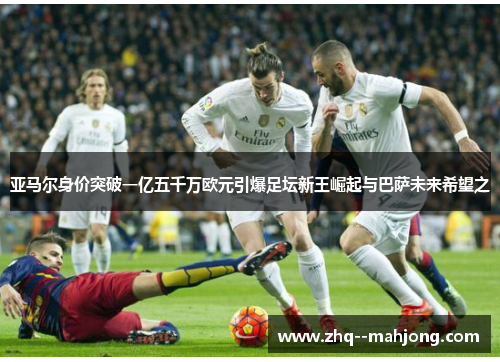亚马尔身价突破一亿五千万欧元引爆足坛新王崛起与巴萨未来希望之 亚马尔身价突破一亿五千万欧元引爆足坛新王崛起与巴萨未来希望之