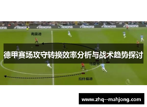 德甲赛场攻守转换效率分析与战术趋势探讨 德甲赛场攻守转换效率分析与战术趋势探讨