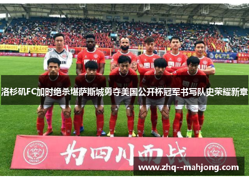 洛杉矶FC加时绝杀堪萨斯城勇夺美国公开杯冠军书写队史荣耀新章