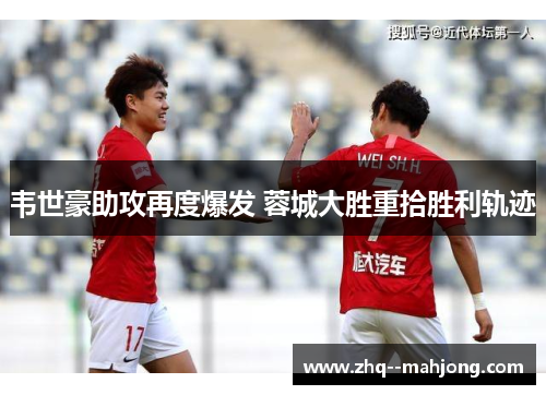 韦世豪助攻再度爆发 蓉城大胜重拾胜利轨迹