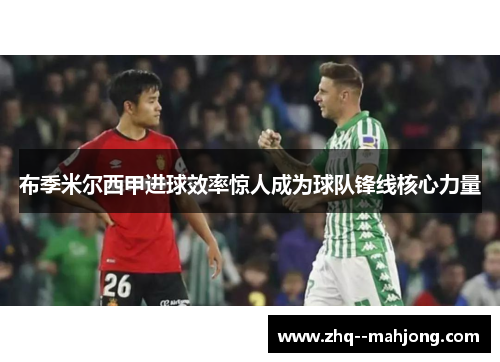 布季米尔西甲进球效率惊人成为球队锋线核心力量 布季米尔西甲进球效率惊人成为球队锋线核心力量